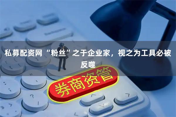私募配资网 “粉丝”之于企业家，视之为工具必被反噬
