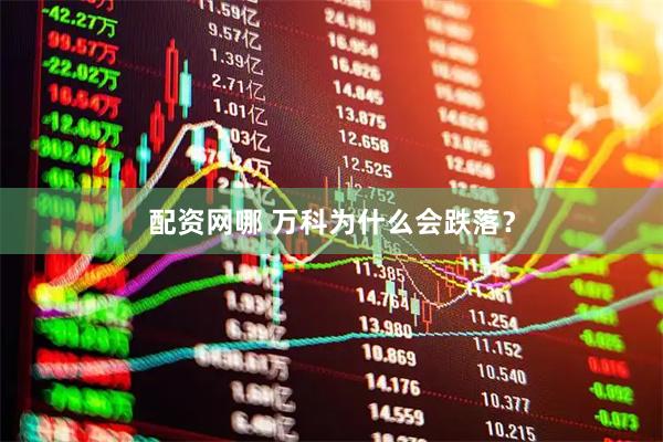 配资网哪 万科为什么会跌落？