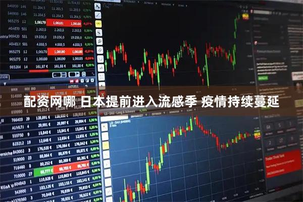 配资网哪 日本提前进入流感季 疫情持续蔓延