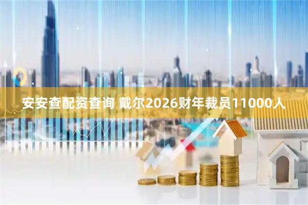安安查配资查询 戴尔2026财年裁员11000人